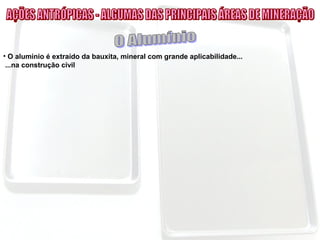 • O alumínio é extraído da bauxita, mineral com grande aplicabilidade...
...na construção civil
 
