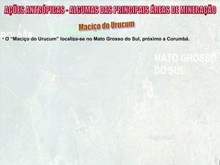 • O “Maciço do Urucum” localiza-se no Mato Grosso do Sul, próximo a Corumbá.
 