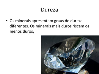 Dureza
• Os minerais apresentam graus de dureza
  diferentes. Os minerais mais duros riscam os
  menos duros.
 