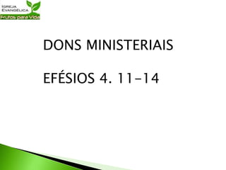 DONS MINISTERIAIS
EFÉSIOS 4. 11-14
 
