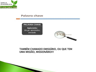 TAMBÉM CHAMADO EMISSÁRIO, OU QUE TEM
UMA MISSÃO, MISSIONÁRIO!!!
 