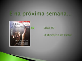 Lição 09
O Ministério de Pastor
 