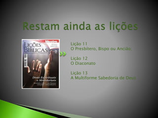 Lição 11
O Presbítero, Bispo ou Ancião;
Lição 12
O Diaconato
Lição 13
A Multiforme Sabedoria de Deus
 