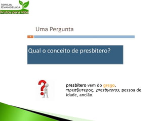presbítero vem do grego,
πρεσβυτερος, presbyteros, pessoa de
idade, ancião.
 