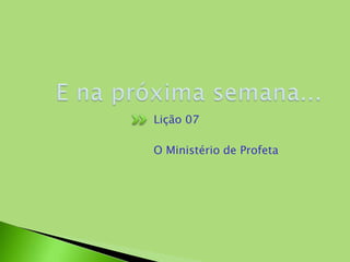 Lição 07
O Ministério de Profeta
 