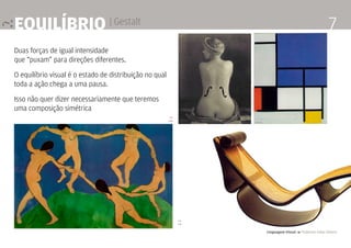Linguagem Visual 4 Professor Fabio Silveira
7equilíbrio | Gestalt
Duas forças de igual intensidade
que “puxam” para direções diferentes.
O equilíbrio visual é o estado de distribuição no qual
toda a ação chega a uma pausa.
Isso não quer dizer necessariamente que teremos
uma composição simétrica
5 >
6 >>
7 >
< 8
 