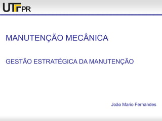 MANUTENÇÃO MECÂNICA
GESTÃO ESTRATÉGICA DA MANUTENÇÃO
João Mario Fernandes
 