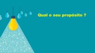 Qual o seu propósito ?
 