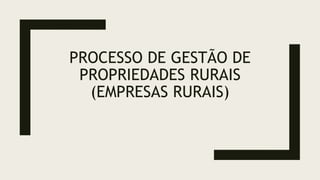 PROCESSO DE GESTÃO DE
PROPRIEDADES RURAIS
(EMPRESAS RURAIS)
 