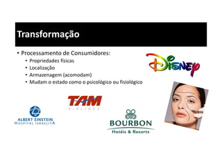• Processamento de Consumidores:
• Propriedades físicas
• Localização
• Armazenagem (acomodam)
• Mudam o estado como o psicológico ou fisiológico
Transformação
 
