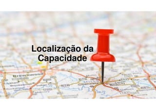 Localização da
Capacidade
 