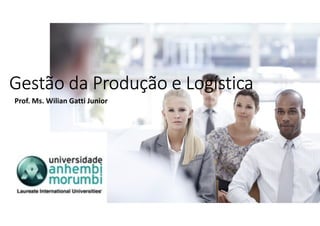 Gestão da Produção e LogísticaGestão da Produção e LogísticaGestão da Produção e LogísticaGestão da Produção e Logística
Prof. Ms. Wilian Gatti Junior
 