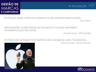 A Inovação


No Século atual, somente empresas revolucionárias sobreviverão.
                                                                 Gary Hamel


Ultimamente, a velocidade da inovação é a única vantagem
competitiva que nós temos.
                                                Andrew Grove - CEO da INTEL


A chave da vantagem competitiva não é reagir ao caos. É produzi-lo.
                                              Ed McCracken - Silicon Graphics
 
