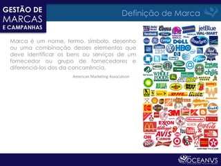 Definição de Marca


Marca é um nome, termo, símbolo, desenho
ou uma combinação desses elementos que
deve identificar os bens ou serviços de um
fornecedor ou grupo de fornecedores e
diferenciá-los dos da concorrência.
                    American Marketing Association
 