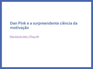 Dan Pink e a surpreendente ciência da
motivação
http://youtu.be/J_tTf2g-7AI
Profa. Monica Bose
 