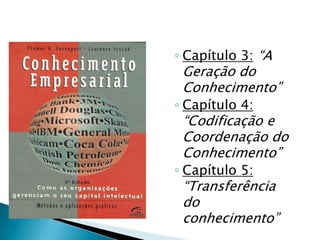 ◦ Capítulo 3: “A
Geração do
Conhecimento”
◦ Capítulo 4:
“Codificação e
Coordenação do
Conhecimento”
◦ Capítulo 5:
“Transferência
do
conhecimento”
 