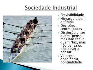  Previsibilidade
 Hierarquia bem
definida
 Decisões
centralizadas
 Distinção entre
quem “pensa,
mas não faz” e
quem “faz, mas
não pensa ou
não deveria
pensar...”
 Valores:
obediência,
pontualidade
 