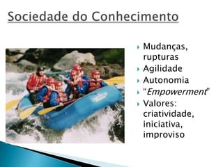  Mudanças,
rupturas
 Agilidade
 Autonomia
 “Empowerment”
 Valores:
criatividade,
iniciativa,
improviso
 