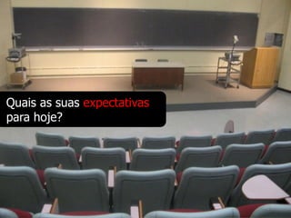 Quais as suas expectativas
para hoje?
 