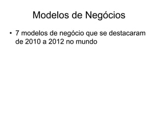 Modelos de Negócios
• 7 modelos de negócio que se destacaram
  de 2010 a 2012 no mundo
 