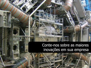Conte-nos sobre as maiores
 inovações em sua empresa
 