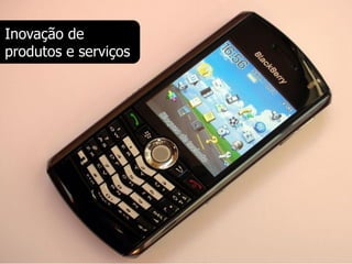 Inovação de
produtos e serviços
 