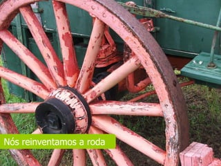 Nós reinventamos a roda
 