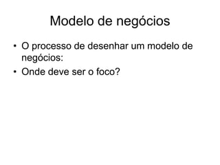 Modelo de negócios
• O processo de desenhar um modelo de
  negócios:
• Onde deve ser o foco?
 