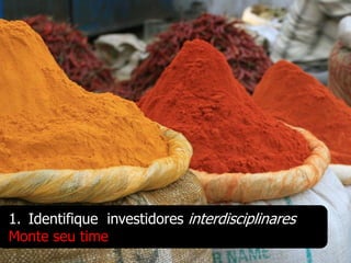 1. Identifique investidores interdisciplinares
Monte seu time
 