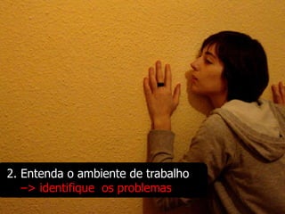 2. Entenda o ambiente de trabalho
   –> identifique os problemas
 