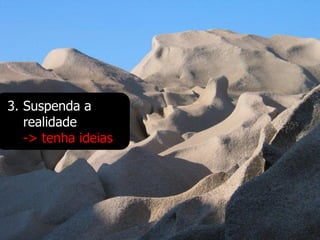 3. Suspenda a
   realidade
   -> tenha ideias
 