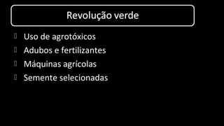  Uso de agrotóxicos
 Adubos e fertilizantes
 Máquinas agrícolas
 Semente selecionadas
 