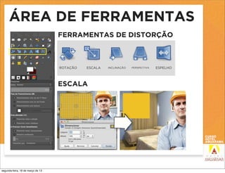 ÁREA DE FERRAMENTAS
                                   FERRAMENTAS DE DISTORÇÃO



                                   ROTAÇÃO   ESCALA   INCLINAÇÃO   PERSPECTIVA   ESPELHO




                                   ESCALA




segunda-feira, 18 de março de 13
 