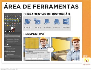 ÁREA DE FERRAMENTAS
                                   FERRAMENTAS DE DISTORÇÃO



                                   ROTAÇÃO   ESCALA   INCLINAÇÃO   PERSPECTIVA   ESPELHO




                                   PERSPECTIVA




segunda-feira, 18 de março de 13
 