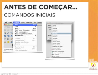 ANTES DE COMEÇAR...
     COMANDOS INICIAIS




segunda-feira, 18 de março de 13
 
