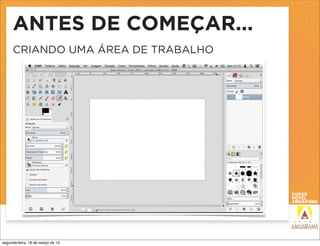 ANTES DE COMEÇAR...
     CRIANDO UMA ÁREA DE TRABALHO




segunda-feira, 18 de março de 13
 