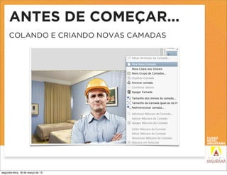 ANTES DE COMEÇAR...
     COLANDO E CRIANDO NOVAS CAMADAS




segunda-feira, 18 de março de 13
 