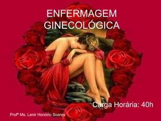 ENFERMAGEM 
GINECOLÓGICA 
Carga Horária: 40h 
Profª Ms. Lenir Honório Soares 
 