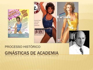 PROCESSO HISTÓRICO

GINÁSTICAS DE ACADEMIA
 