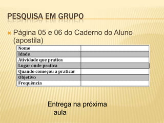PESQUISA EM GRUPO
   Página 05 e 06 do Caderno do Aluno
    (apostila)




             Entrega na próxima
              aula
 