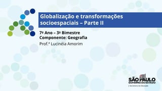 Globalização e transformações
socioespaciais – Parte II
7º Ano – 3º Bimestre
Componente: Geografia
Prof.ª Lucinéia Amorim
 