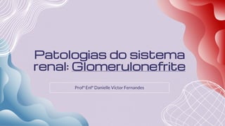 Patologias do sistema
renal: Glomerulonefrite
Profª Enfª Danielle Victor Fernandes
 