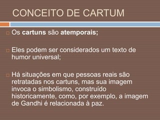 CONCEITO DE CARTUM
 O cartum também pode ser considerado a
expressão gráfica de uma narrativa
humorística;
 Pode recorre...