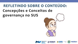 REFLETINDO SOBRE O CONTEÚDO:
Concepções e Conceitos de
governança no SUS
 