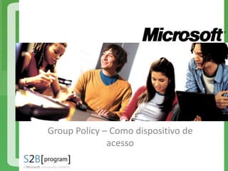 Students to Business – 2013/1
INFRAESTRUTURA DE REDES
Policies do Active Directory
Group Policy – Como dispositivo de
acesso
 