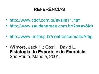 REFERÊNCIAS http://www.cdof.com.br/avalia11.htm   http://www.saudenarede.com.br/?p=av&id=Controle_sua_frequencia_cardiaca_e_tenha_melhores_resultados   http://www.unifesp.br/centros/cemafe/Artigos/Artigo%202.htm   Wilmore, Jack H.; Costill, David L.  Fisiologia do Esporte e do Exercício . São Paulo. Manole, 2001. 