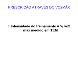 PRESCRIÇÃO ATRAVÉS DO VO2MÁX Intensidade do treinamento = % vo2 máx medido em TEM 