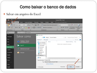 Como baixar o banco de dados
 Salvar em arquivo do Excel
 