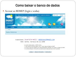 Como baixar o banco de dados
 Acessar ao BDMEP (login e senha)
 