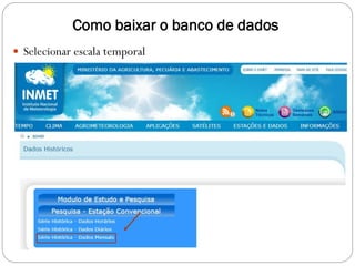 Como baixar o banco de dados
 Selecionar escala temporal
 